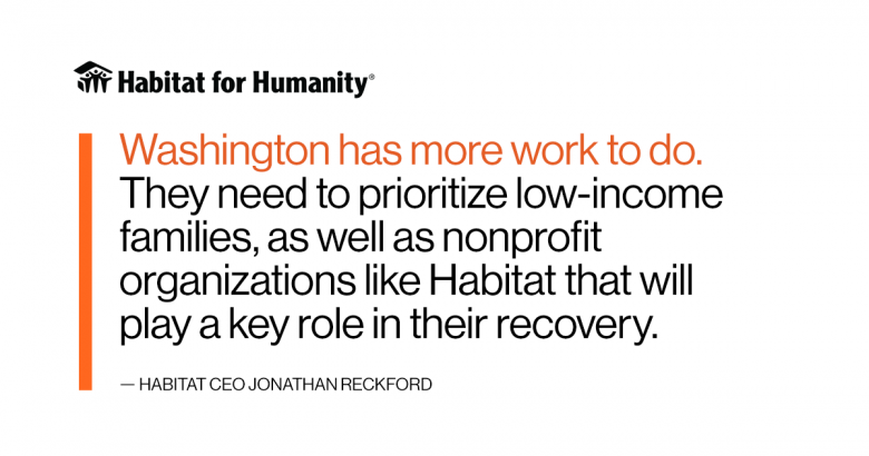 Graphic of quote, which says: Washington has more work to do. They need to prioritize low-income families, as well as nonprofit organizations like Habitat that will play a key role in their recovery.